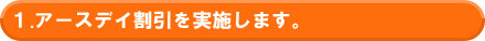 1.アースデイ割引を実施します。