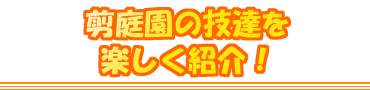 剪庭園の技達を楽しく紹介!