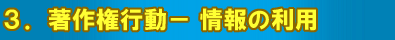 3.著作権保護行動−情報の利用